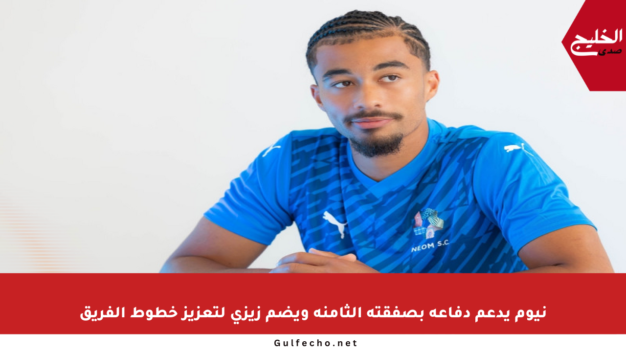 نيوم يدعم دفاعه بصفقته الثامنة ويضم زيزي لتعزيز خطوط الفريق
